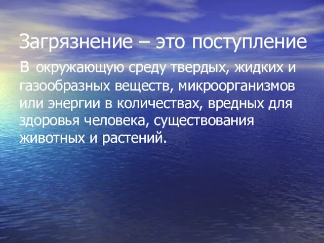 Загрязнение – это поступление в окружающую среду твердых, жидких и