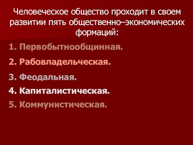 Человеческое общество проходит в своем развитии пять общественно–экономических формаций: 1.