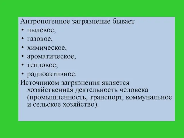 Антропогенное загрязнение бывает пылевое, газовое, химическое, ароматическое, тепловое, радиоактивное. Источником