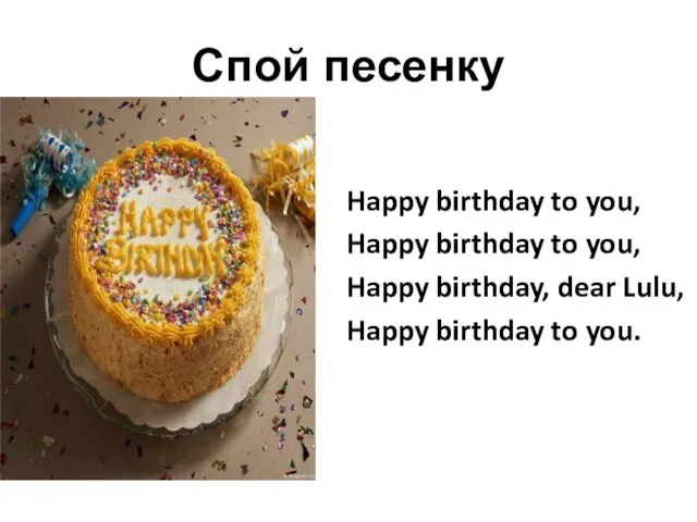 Спой песенку Happy birthday to you, Happy birthday to you,