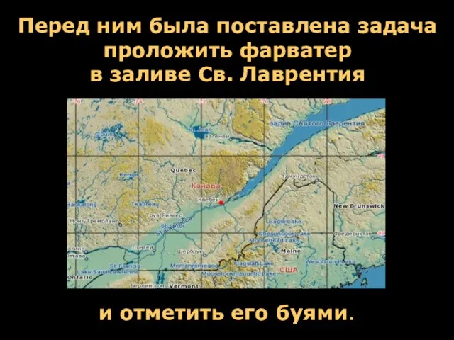 Перед ним была поставлена задача проложить фарватер в заливе Св. Лаврентия и отметить его буями.