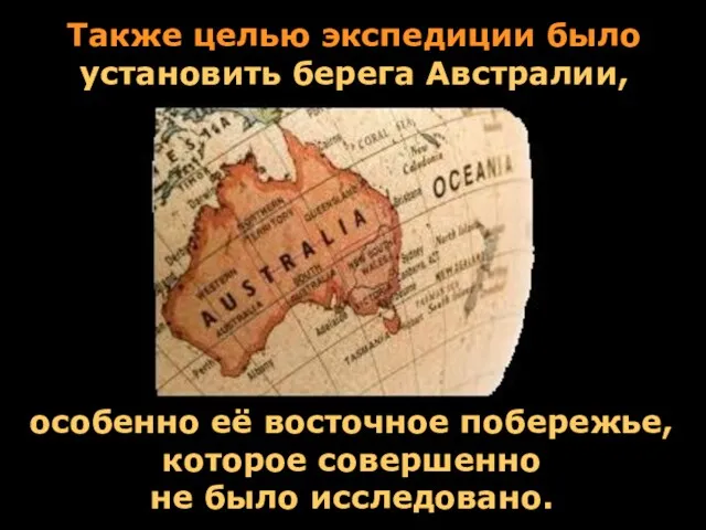 Также целью экспедиции было установить берега Австралии, особенно её восточное побережье, которое совершенно не было исследовано.