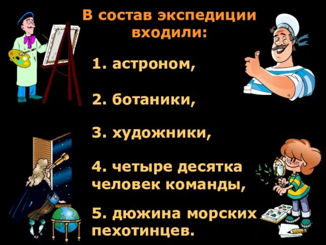 В состав экспедиции входили: 1. астроном, 2. ботаники, 3. художники,