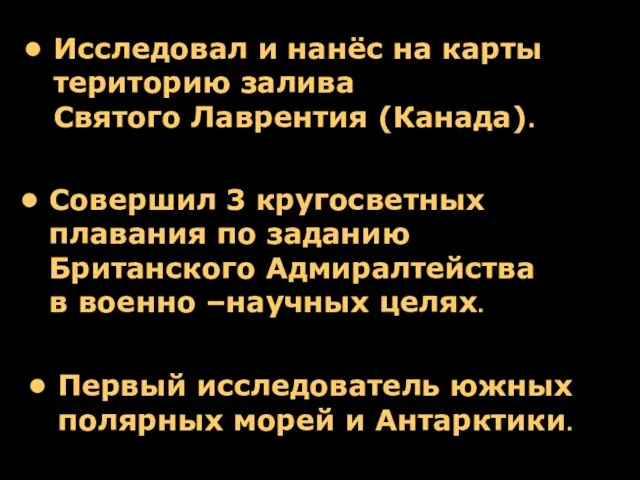 Совершил 3 кругосветных плавания по заданию Британского Адмиралтейства в военно