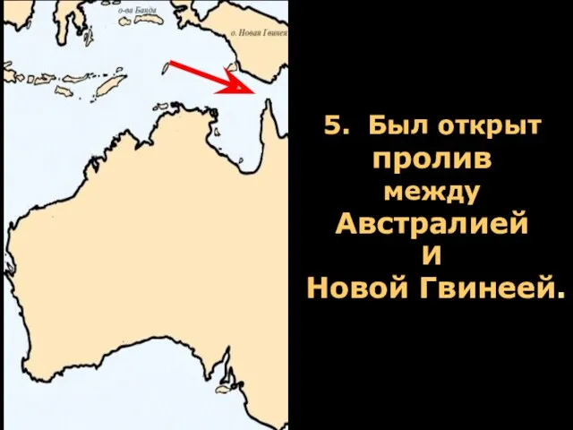 5. Был открыт пролив между Австралией И Новой Гвинеей.