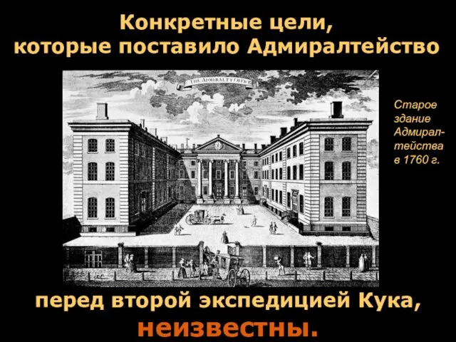 перед второй экспедицией Кука, неизвестны. Конкретные цели, которые поставило Адмиралтейство Старое здание Адмирал-тейства в 1760 г.