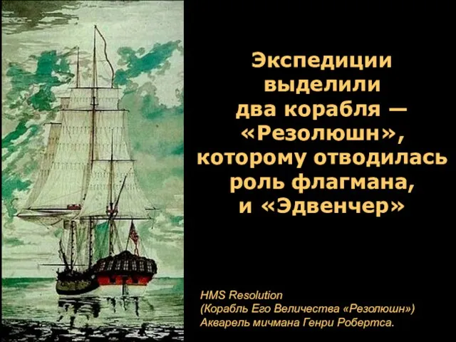 Экспедиции выделили два корабля — «Резолюшн», которому отводилась роль флагмана,