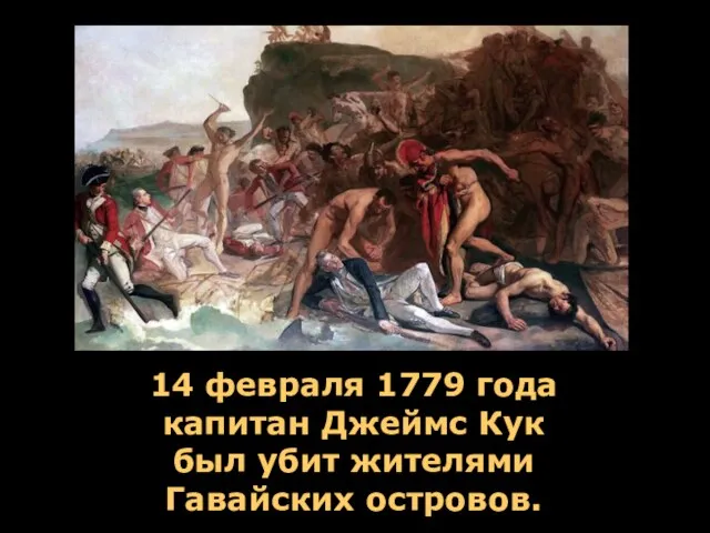 14 февраля 1779 года капитан Джеймс Кук был убит жителями Гавайских островов.