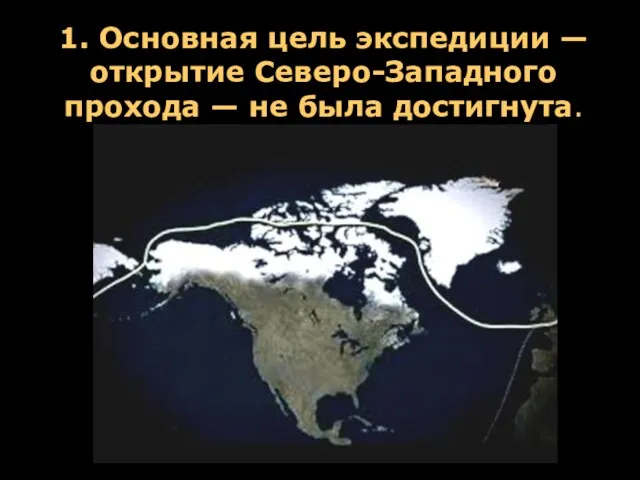 1. Основная цель экспедиции — открытие Северо-Западного прохода — не была достигнута.