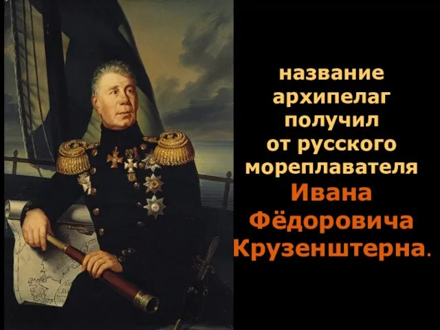 название архипелаг получил от русского мореплавателя Ивана Фёдоровича Крузенштерна.