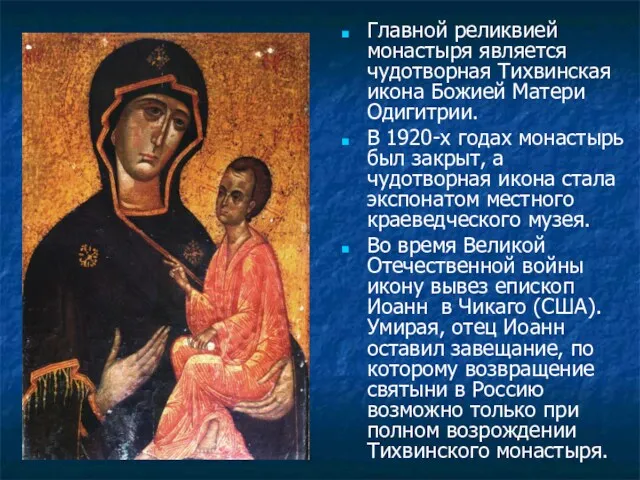 Главной реликвией монастыря является чудотворная Тихвинская икона Божией Матери Одигитрии. В 1920-х годах