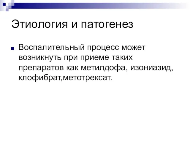 Этиология и патогенез Воспалительный процесс может возникнуть при приеме таких препаратов как метилдофа, изониазид, клофибрат,метотрексат.