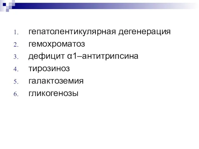 гепатолентикулярная дегенерация гемохроматоз дефицит α1–антитрипсина тирозиноз галактоземия гликогенозы гепатолентикулярная дегенерация гемохроматоз дефицит α1–антитрипсина тирозиноз галактоземия гликогенозы