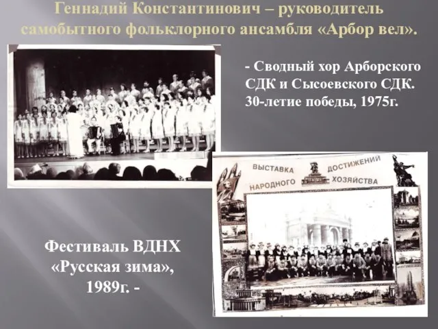 Геннадий Константинович – руководитель самобытного фольклорного ансамбля «Арбор вел». -