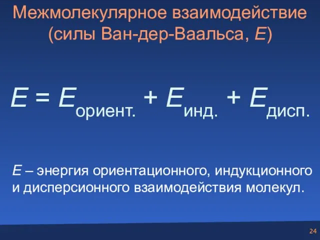 Межмолекулярное взаимодействие (силы Ван-дер-Ваальса, E) E = Eориент. + Eинд.