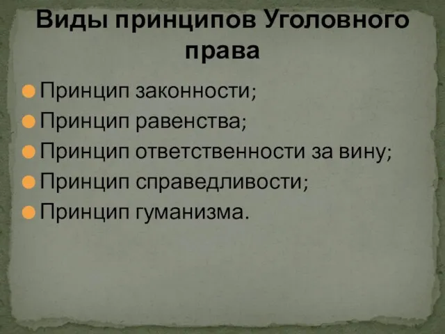 Принцип законности; Принцип равенства; Принцип ответственности за вину; Принцип справедливости; Принцип гуманизма. Виды принципов Уголовного права