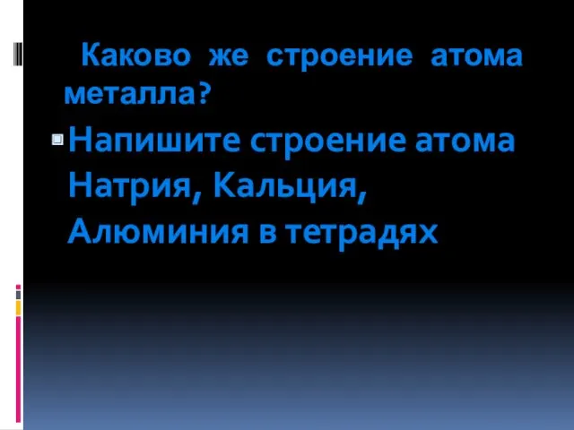 Каково же строение атома металла? Напишите строение атома Натрия, Кальция, Алюминия в тетрадях