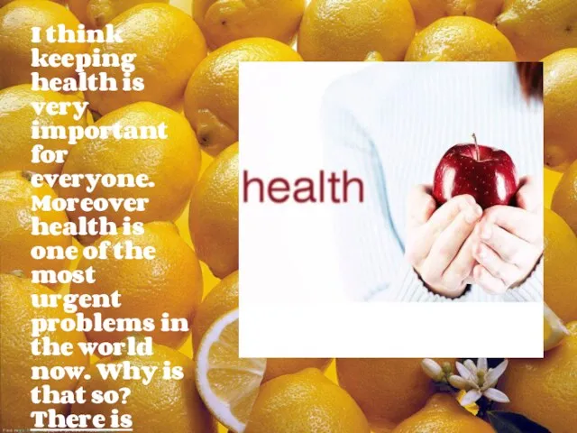 I think keeping health is very important for everyone. Moreover health is one