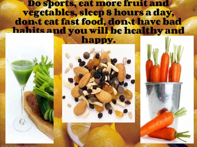 Do sports, eat more fruit and vegetables, sleep 8 hours a day, don`t