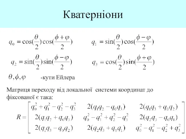 Кватерніони Матриця переходу від локальної системи координат до фіксованої є така: -кути Ейлера