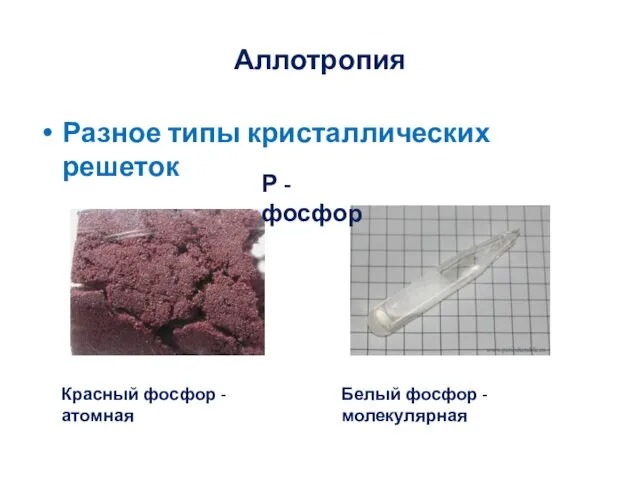 Аллотропия Разное типы кристаллических решеток Р - фосфор Красный фосфор - атомная Белый фосфор - молекулярная