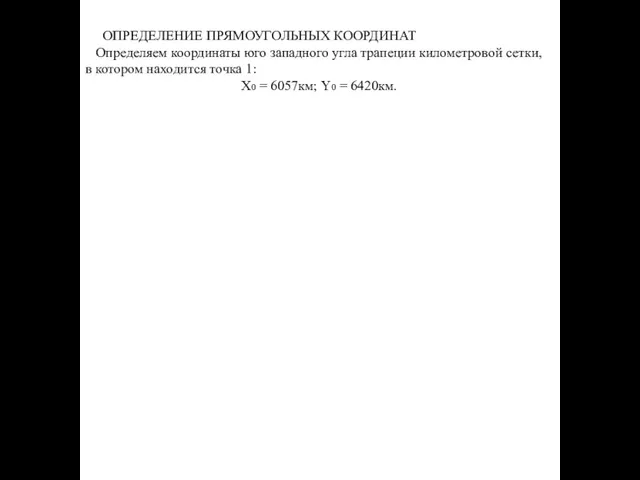 ОПРЕДЕЛЕНИЕ ПРЯМОУГОЛЬНЫХ КООРДИНАТ Определяем координаты юго западного угла трапеции километровой