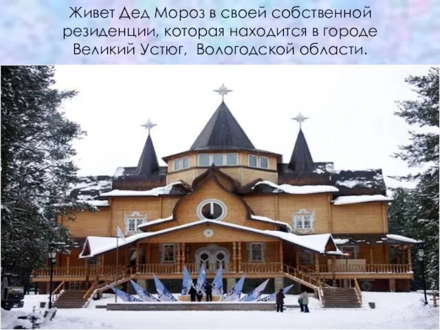 Живет Дед Мороз в своей собственной резиденции, которая находится в городе Великий Устюг, Вологодской области.