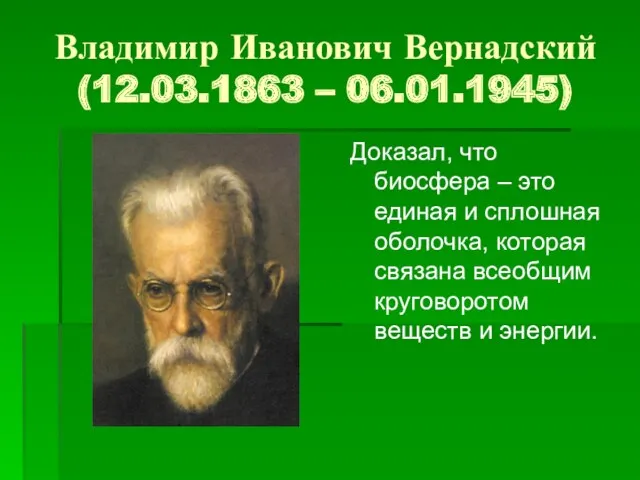 Владимир Иванович Вернадский (12.03.1863 – 06.01.1945) Доказал, что биосфера –