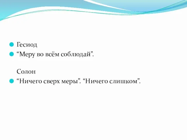 Гесиод “Меру во всём соблюдай”. Солон “Ничего сверх меры”. “Ничего слишком”.