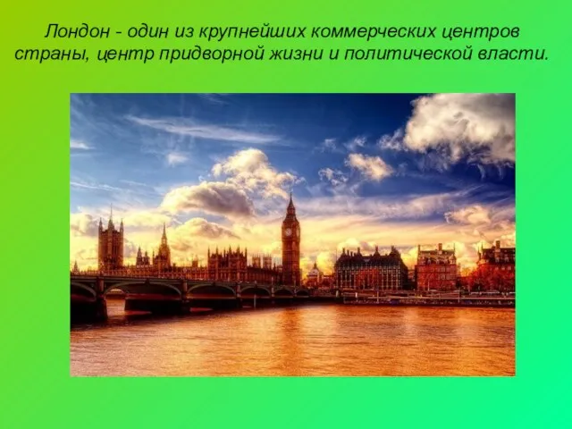 Лондон - один из крупнейших коммерческих центров страны, центр придворной жизни и политической власти.
