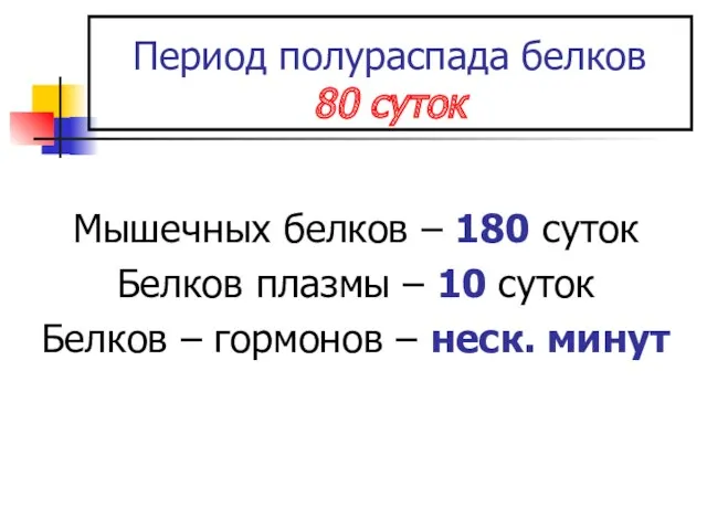 Период полураспада белков 80 суток Мышечных белков – 180 суток