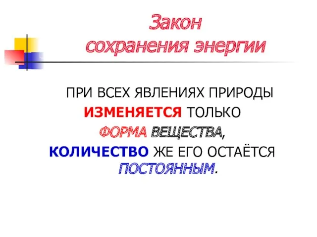 Закон сохранения энергии ПРИ ВСЕХ ЯВЛЕНИЯХ ПРИРОДЫ ИЗМЕНЯЕТСЯ ТОЛЬКО ФОРМА ВЕЩЕСТВА, КОЛИЧЕСТВО ЖЕ ЕГО ОСТАЁТСЯ ПОСТОЯННЫМ.