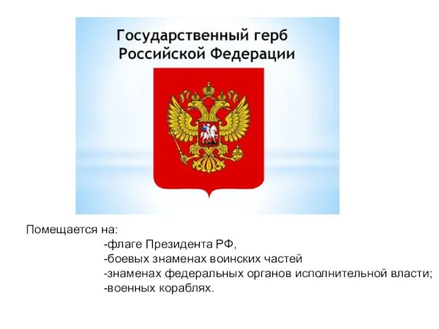 Помещается на: -флаге Президента РФ, -боевых знаменах воинских частей -знаменах федеральных органов исполнительной власти; -военных кораблях.