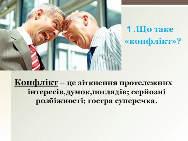 Конфлікт – це зіткнення протележних інтересів,думок,поглядів; серйозні розбіжності; гостра суперечка. 1 .Що таке «конфлікт»?