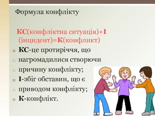 Формула конфлікту КС(конфліктна ситуація)+І(інцидент)=К(конфликт) КС-це протиріччя, що нагромадилися створючи причину