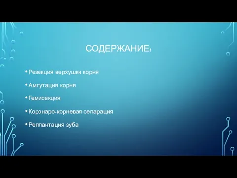 СОДЕРЖАНИЕ: Резекция верхушки корня Ампутация корня Гемисекция Коронаро-корневая сепарация Реплантация зуба