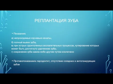 РЕПЛАНТАЦИЯ ЗУБА Показания: а) непроходимые корневые каналы; б) полный вывих зуба; в) при