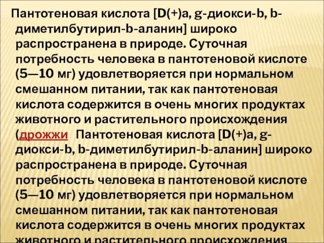 Пантотеновая кислота [D(+)a, g-диокси-b, b-диметилбутирил-b-аланин] широко распространена в природе. Суточная