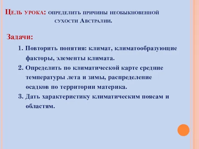 Цель урока: определить причины необыкновенной сухости Австралии. Задачи: 1. Повторить понятия: климат, климатообразующие