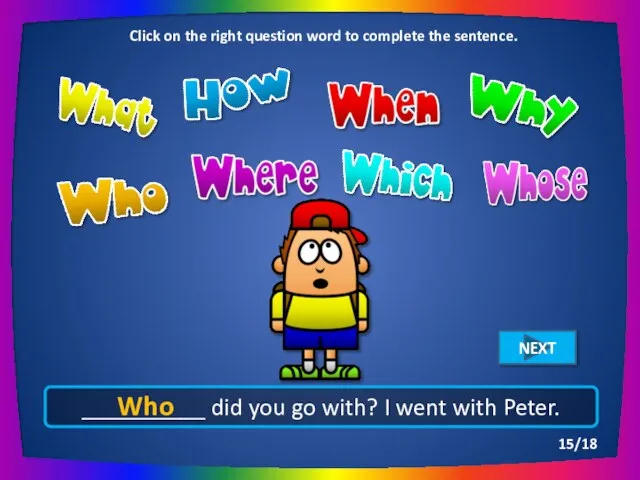 __________ did you go with? I went with Peter. Who