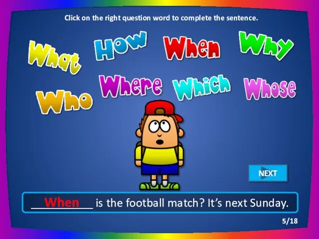 __________ is the football match? It’s next Sunday. When Click