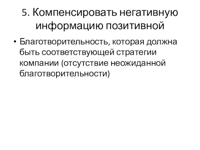 5. Компенсировать негативную информацию позитивной Благотворительность, которая должна быть соответствующей стратегии компании (отсутствие неожиданной благотворительности)