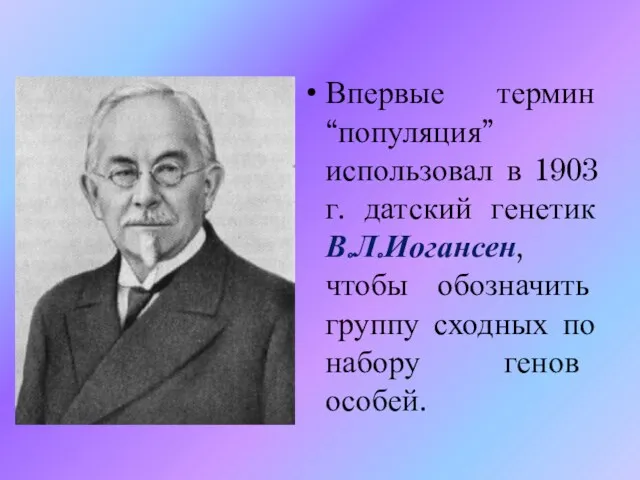 Впервые термин “популяция” использовал в 1903 г. датский генетик В.Л.Иогансен,