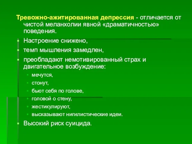 Тревожно-ажитированная депрессия - отличается от чистой меланхолии явной «драматичностью» поведения.