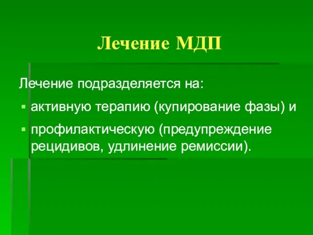 Лечение МДП Лечение подразделяется на: активную терапию (купирование фазы) и профилактическую (предупреждение рецидивов, удлинение ремиссии).