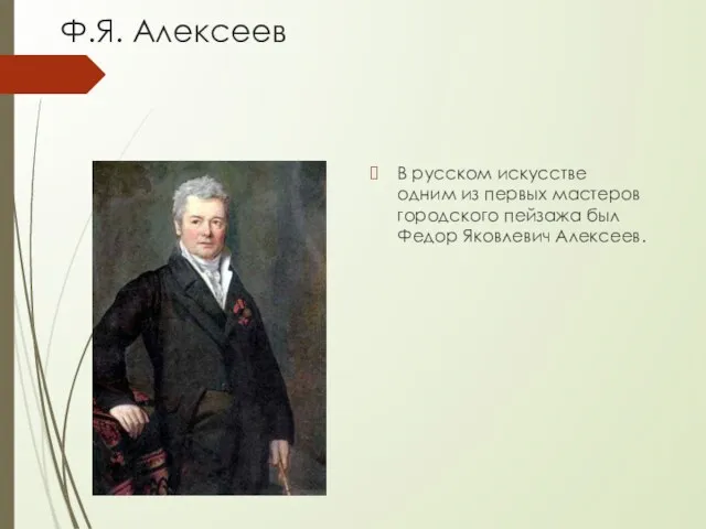 Ф.Я. Алексеев В русском искусстве одним из первых мастеров городского пейзажа был Федор Яковлевич Алексеев.