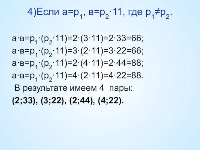 4)Если а=р1, в=р2·11, где р1≠р2. а·в=р1·(р2·11)=2·(3·11)=2·33=66; а·в=р1·(р2·11)=3·(2·11)=3·22=66; а·в=р1·(р2·11)=2·(4·11)=2·44=88; а·в=р1·(р2·11)=4·(2·11)=4·22=88. В