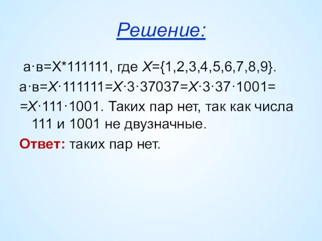 Решение: а·в=Х*111111, где Х={1,2,3,4,5,6,7,8,9}. а·в=Х·111111=Х·3·37037=Х·3·37·1001= =Х·111·1001. Таких пар нет, так