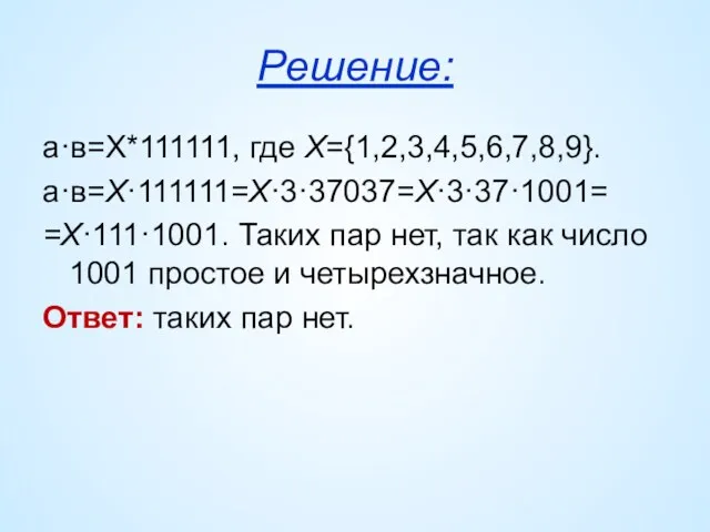 Решение: а·в=Х*111111, где Х={1,2,3,4,5,6,7,8,9}. а·в=Х·111111=Х·3·37037=Х·3·37·1001= =Х·111·1001. Таких пар нет, так