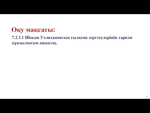 Оқу мақсаты: 7.2.3.1 Шоқан Уәлихановтың ғылыми зерттеулерінің тарихи құндылығын анықтау.